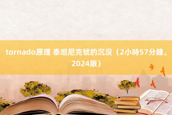 tornado原理 泰坦尼克號的沉沒（2小時57分鐘，2024版）