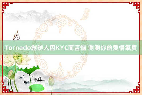 Tornado創辦人因KYC而苦惱 測測你的愛情氣質